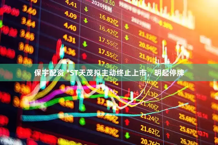 保宇配资 *ST天茂拟主动终止上市，明起停牌