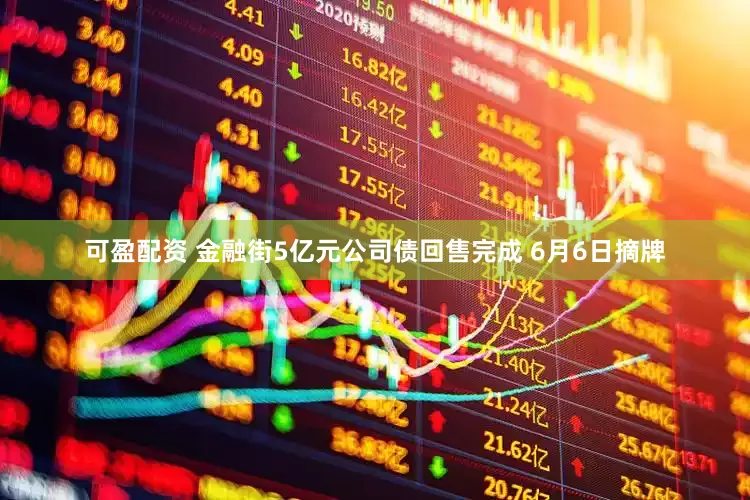可盈配资 金融街5亿元公司债回售完成 6月6日摘牌
