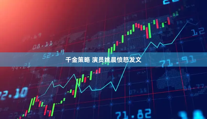 千金策略 演员姚晨愤怒发文